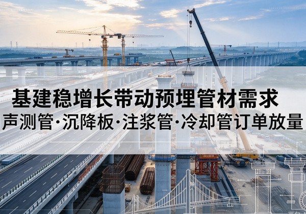 宝鸡基建稳增长带动预埋监测管材需求，声测管、沉降板、注浆管订单持续放量